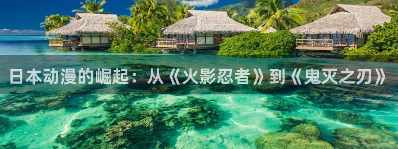 动漫天堂软件怎么下载安装手机版：日本动漫的崛起：从《火影忍者》到《鬼灭之刃》