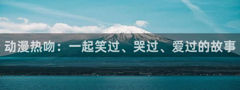 免费a漫动漫天堂.：动漫热吻：一起笑过、哭过、爱过的故事
