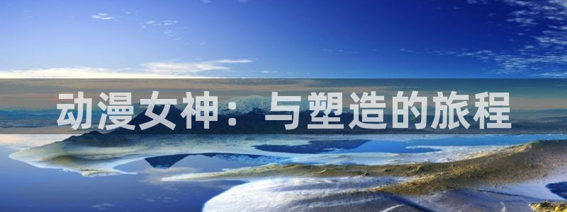 动漫天堂免费下载：动漫女神：与塑造的旅程