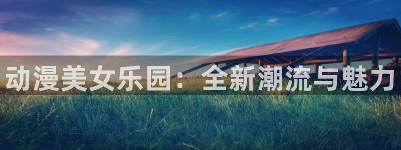 动漫天堂下载：动漫美女乐园：全新潮流与魅力